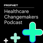 Prophet's Healthcare Changemakers Podcast